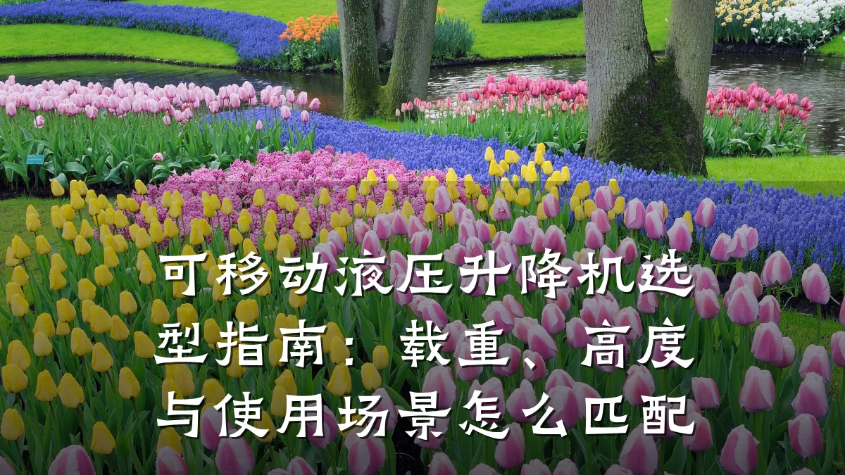 可移动液压升降机选型指南:载重、高度与使用场景怎么匹配