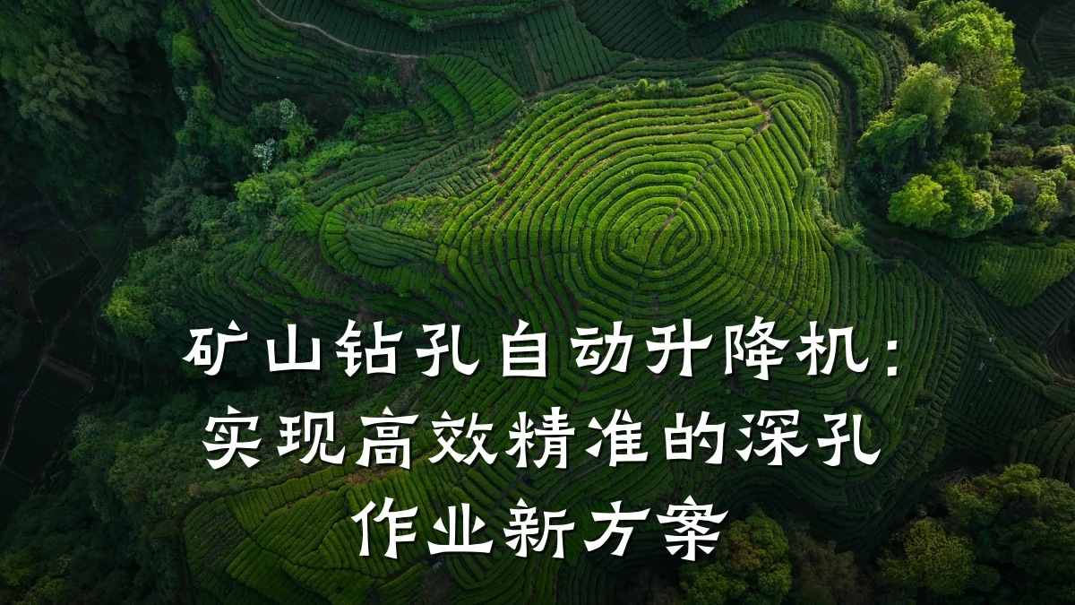 矿山钻孔自动升降机:实现高效精准的深孔作业新方案