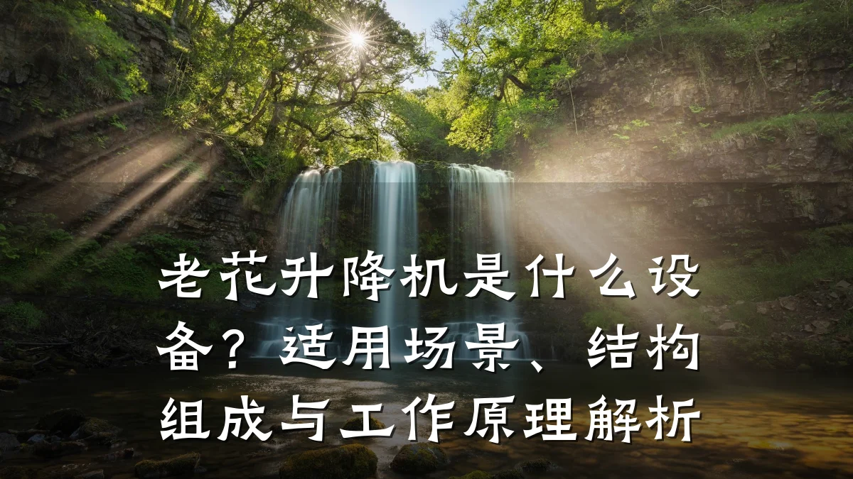 老花升降机是什么设备?适用场景、结构组成与工作原理解析