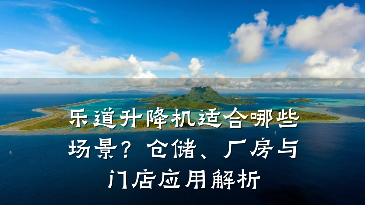 乐道升降机适合哪些场景?仓储、厂房与门店应用解析