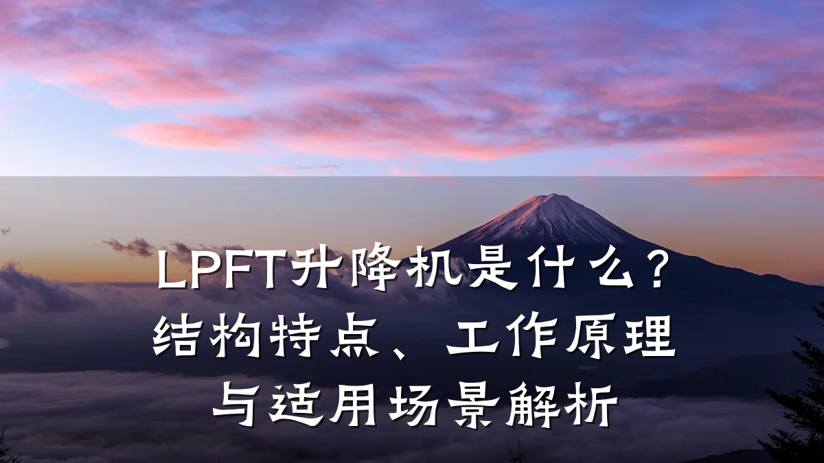 LPFT升降机是什么?结构特点、工作原理与适用场景解析