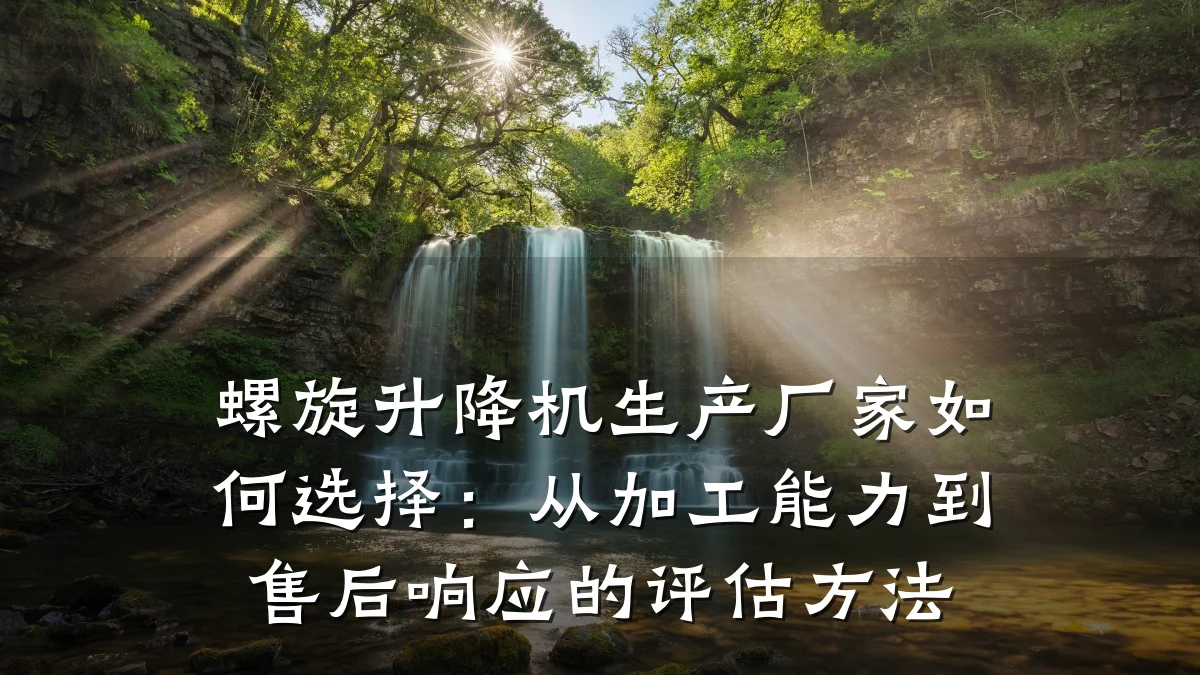 螺旋升降机生产厂家如何选择:从加工能力到售后响应的评估方法