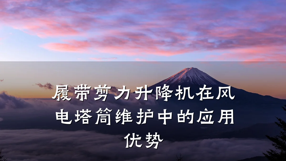 履带剪力升降机在风电塔筒维护中的应用优势