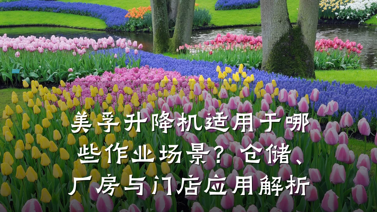 美孚升降机适用于哪些作业场景？仓储、厂房与门店应用解析