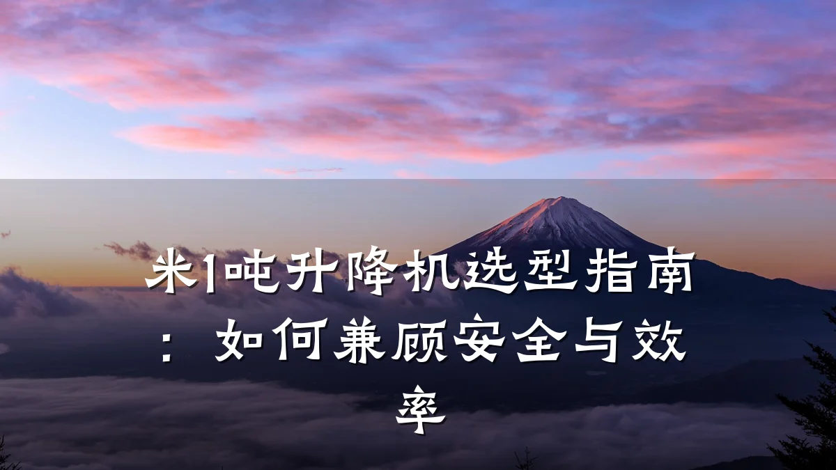 米1吨升降机选型指南:如何兼顾安全与效率