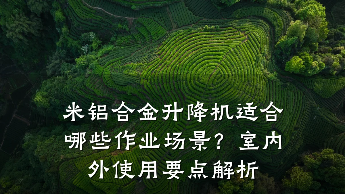 米铝合金升降机适合哪些作业场景?室内外使用要点解析