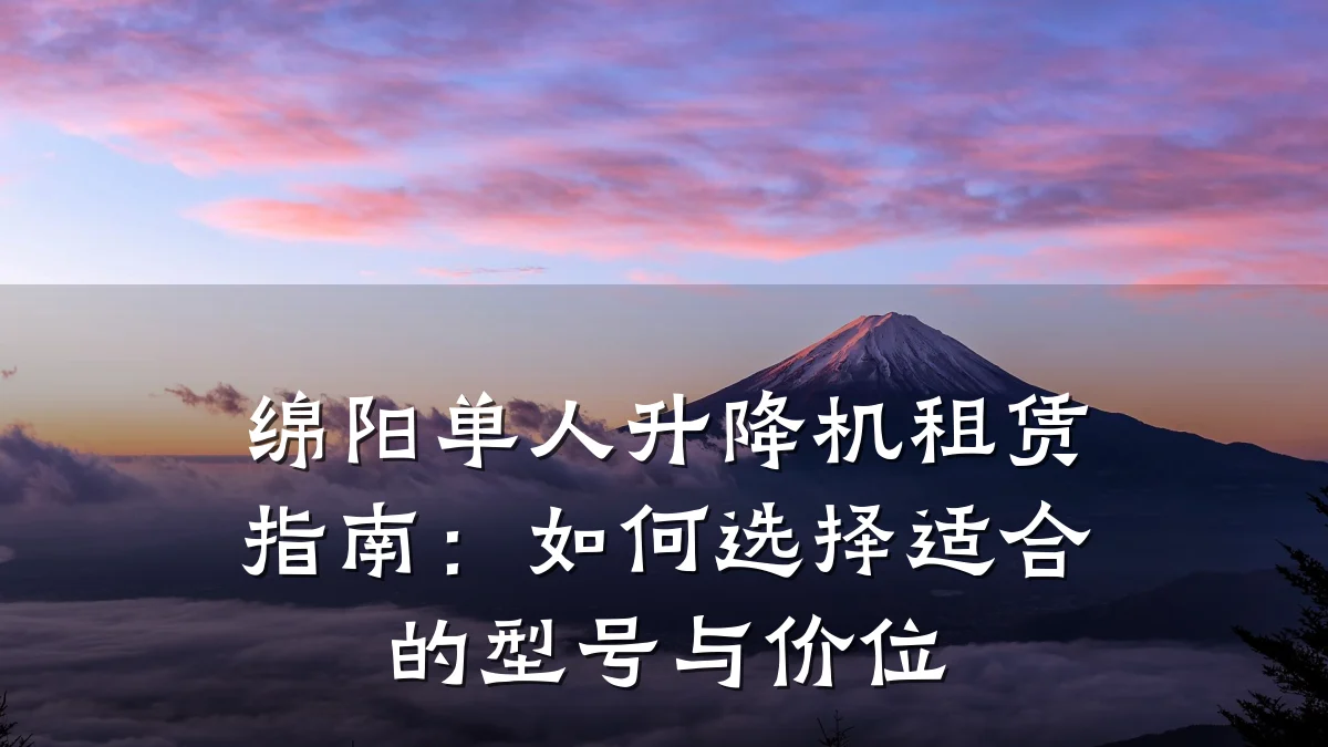绵阳单人升降机租赁指南:如何选择适合的型号与价位