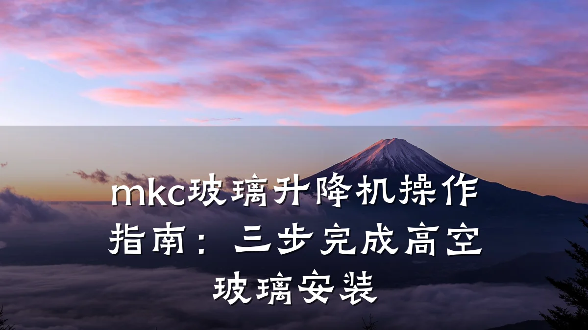 mkc玻璃升降机操作指南:三步完成高空玻璃安装