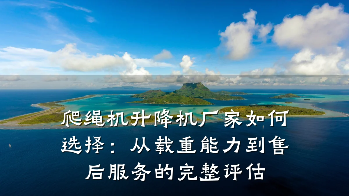爬绳机升降机厂家如何选择:从载重能力到售后服务的完整评估