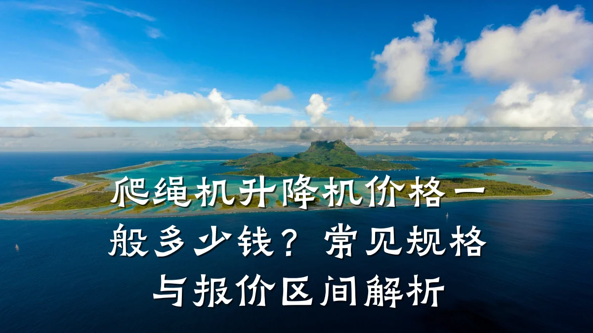 爬绳机升降机价格一般多少钱?常见规格与报价区间解析