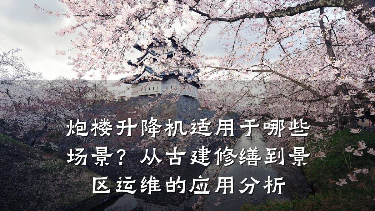炮楼升降机适用于哪些场景?从古建修缮到景区运维的应用分析