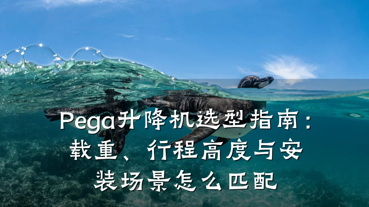 Pega升降机选型指南:载重、行程高度与安装场景怎么匹配
