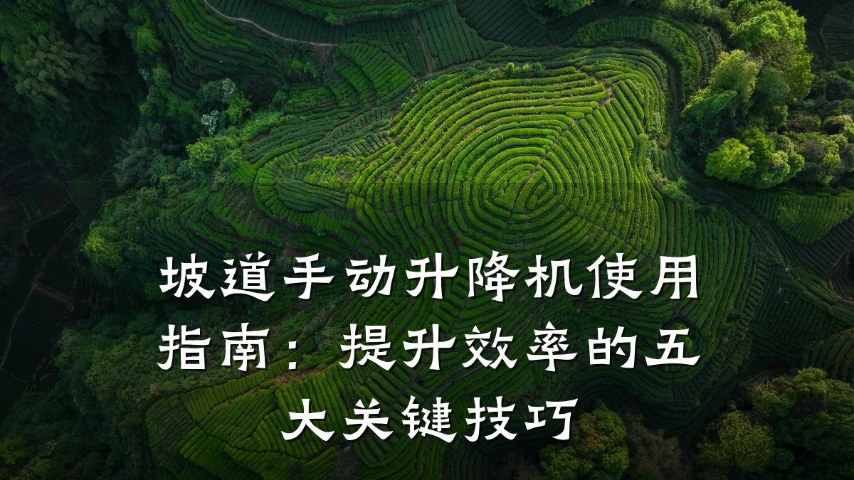 坡道手动升降机使用指南:提升效率的五大关键技巧