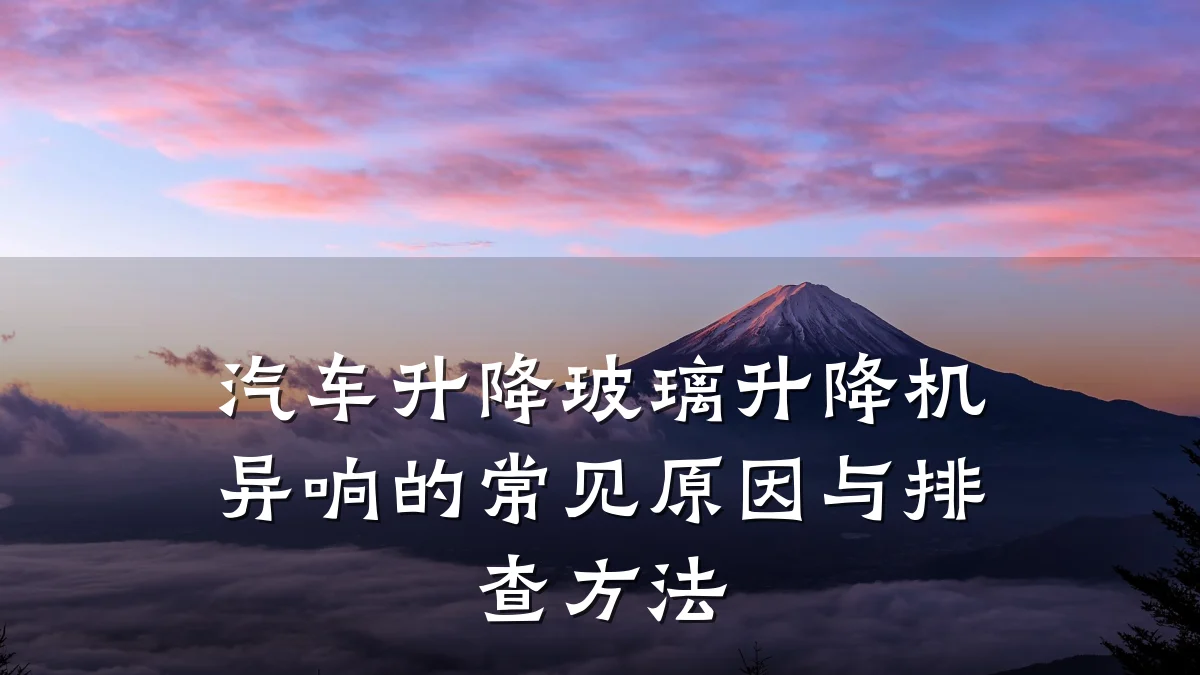 汽车升降玻璃升降机异响的常见原因与排查方法
