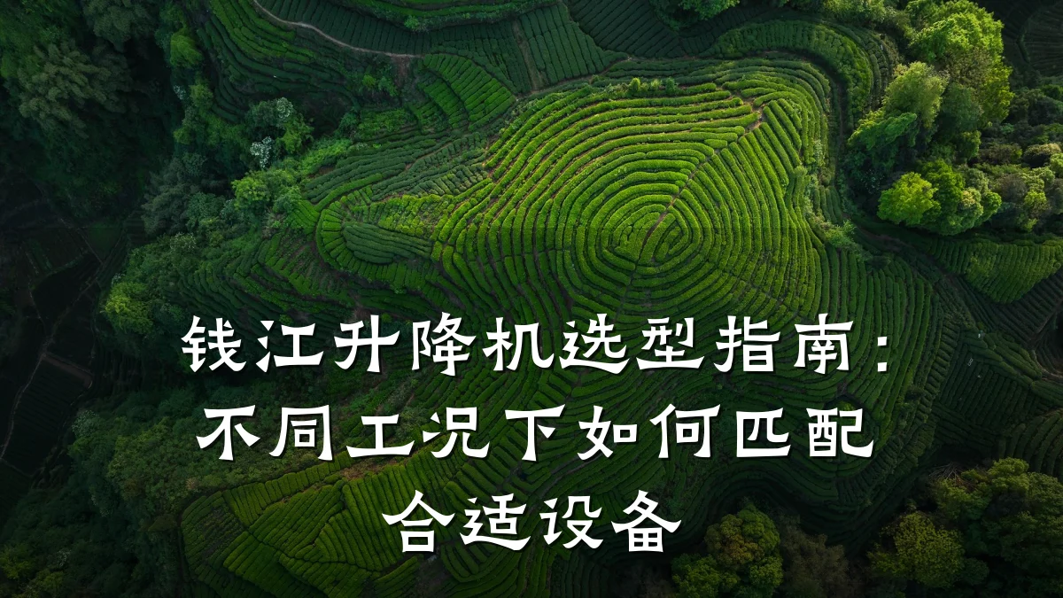 钱江升降机选型指南:不同工况下如何匹配合适设备