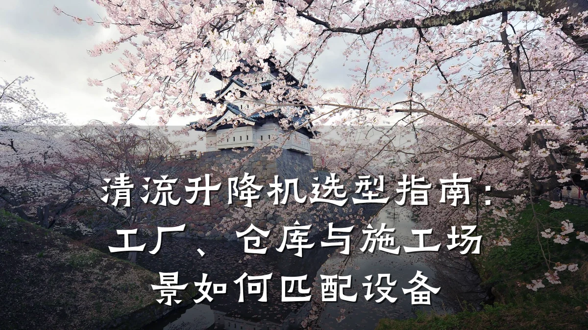 清流升降机选型指南:工厂、仓库与施工场景如何匹配设备