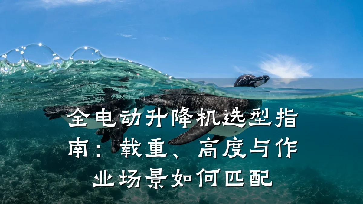 全电动升降机选型指南:载重、高度与作业场景如何匹配