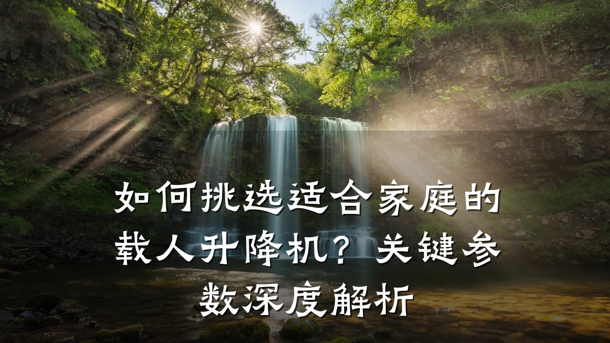 如何挑选适合家庭的载人升降机?关键参数深度解析