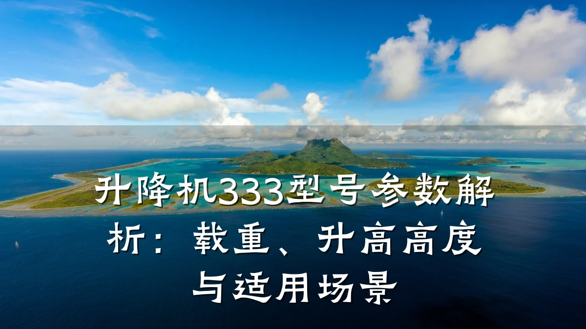 升降机333型号参数解析:载重、升高高度与适用场景