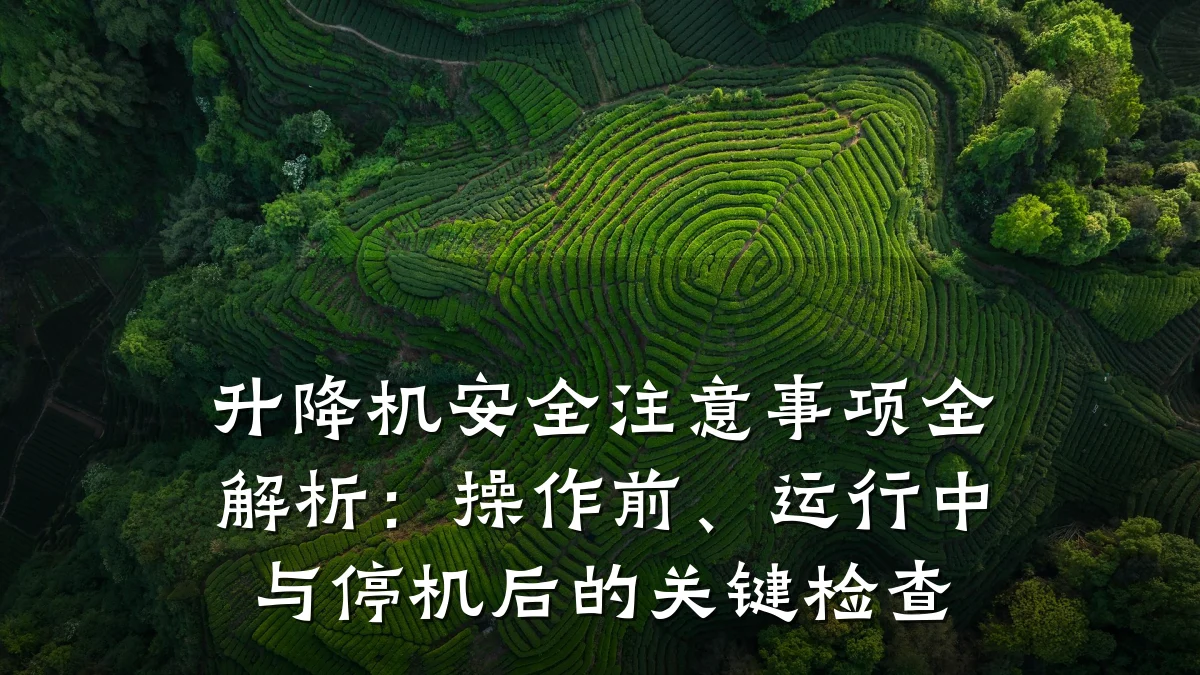 升降机安全注意事项全解析:操作前、运行中与停机后的关键检查