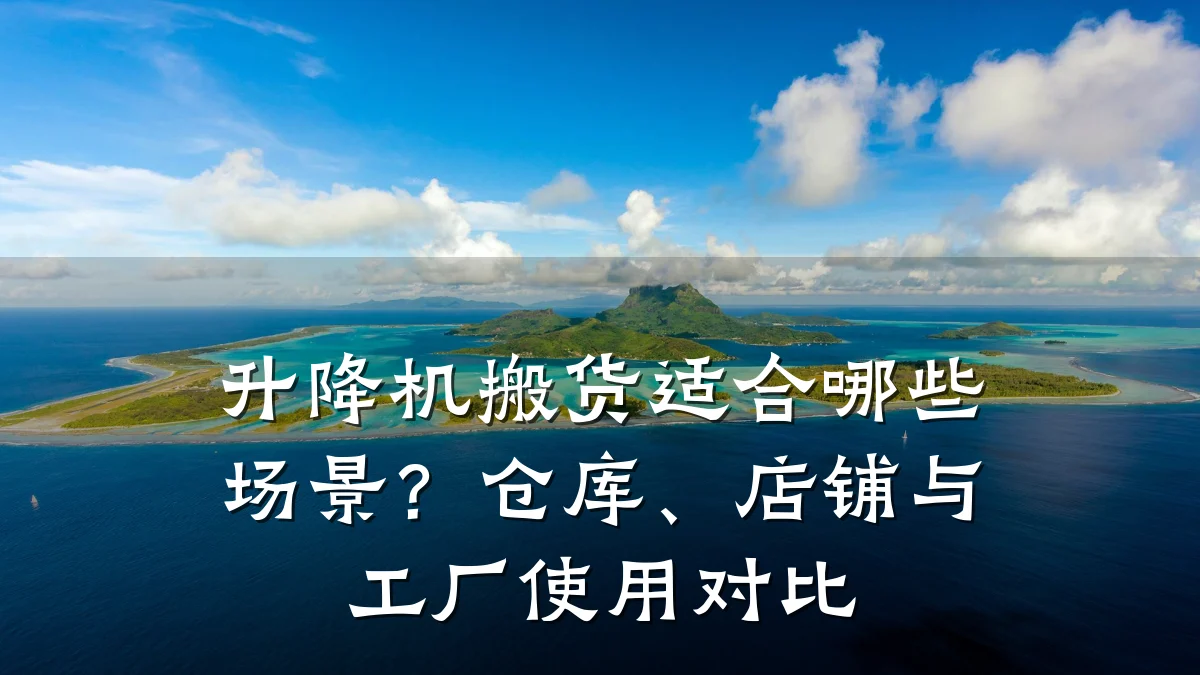升降机搬货适合哪些场景?仓库、店铺与工厂使用对比