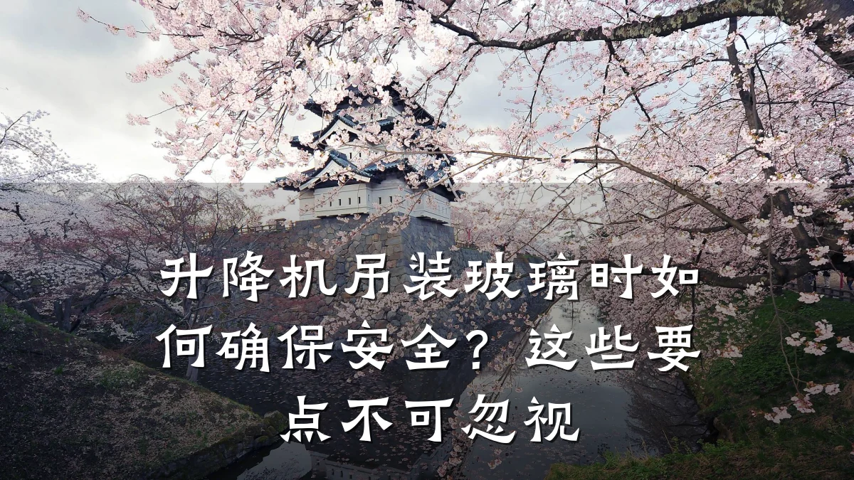升降机吊装玻璃时如何确保安全？这些要点不可忽视