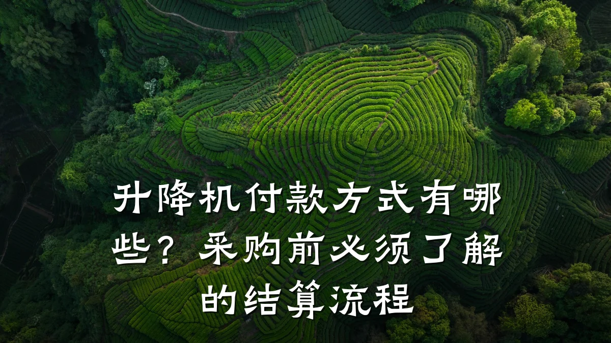 升降机付款方式有哪些?采购前必须了解的结算流程