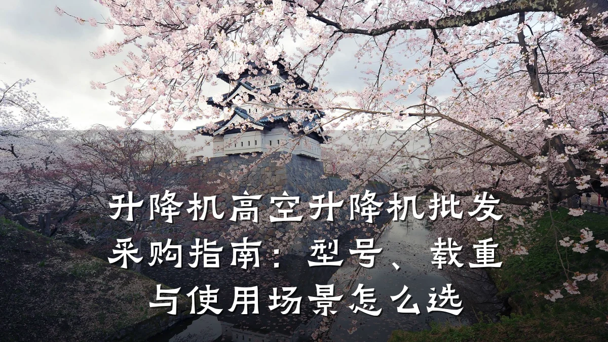 升降机高空升降机批发采购指南:型号、载重与使用场景怎么选
