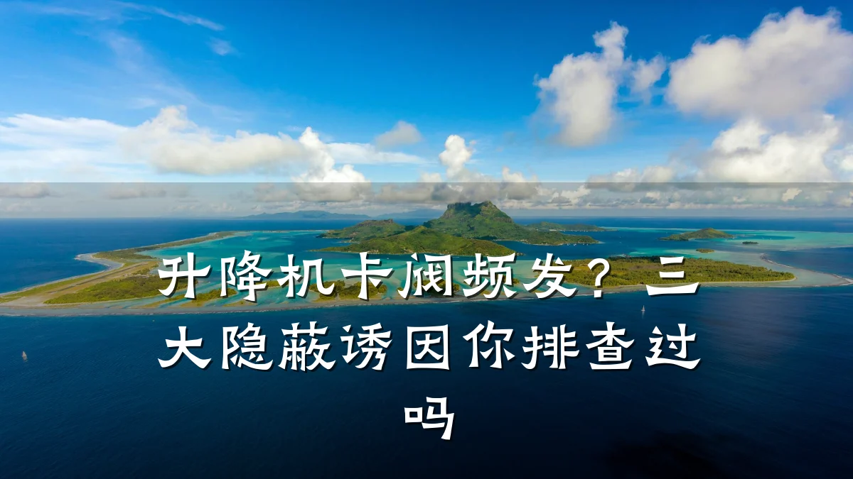 升降机卡阀频发?三大隐蔽诱因你排查过吗