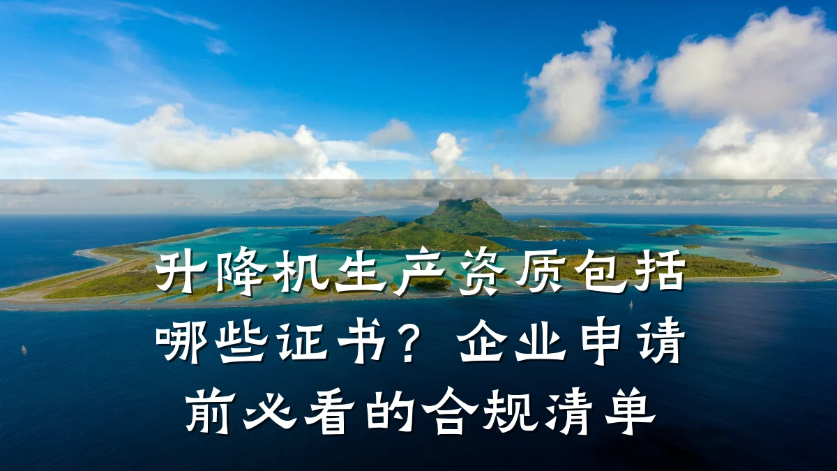升降机生产资质包括哪些证书?企业申请前必看的合规清单