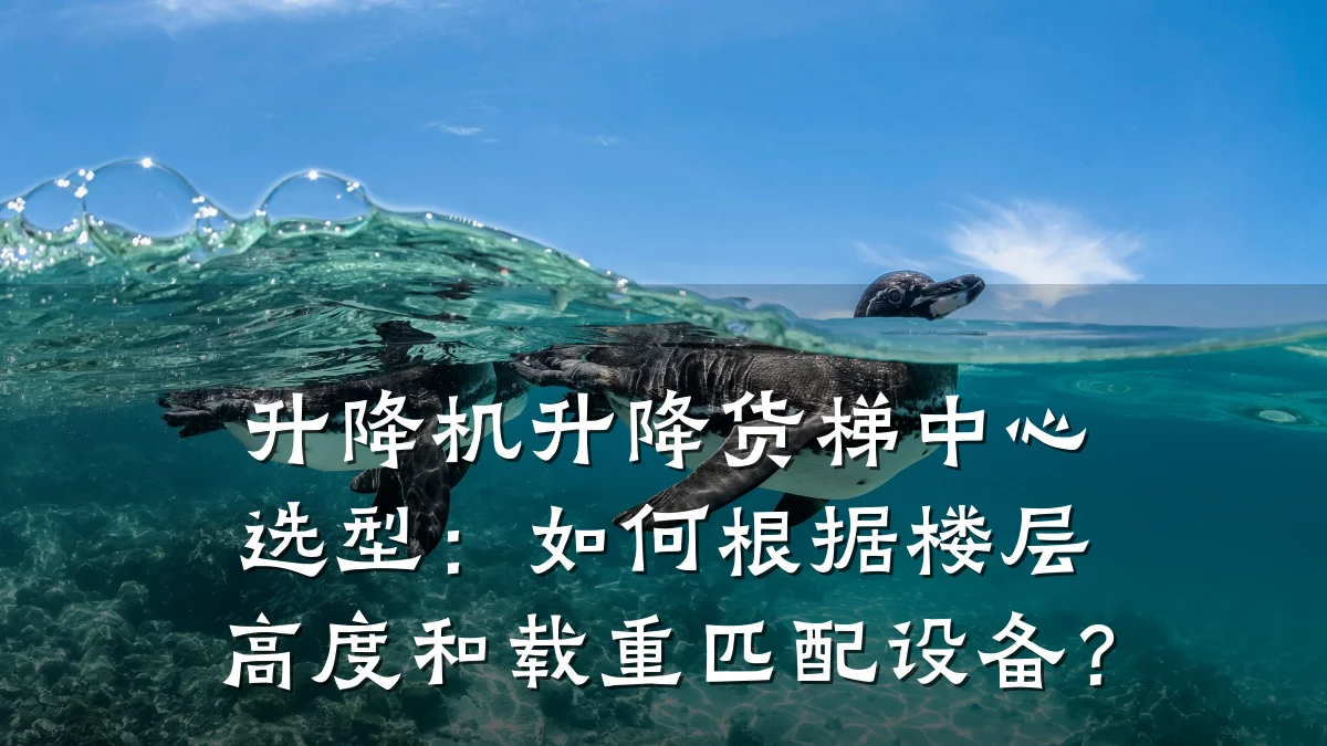 升降机升降货梯中心选型:如何根据楼层高度和载重匹配设备?