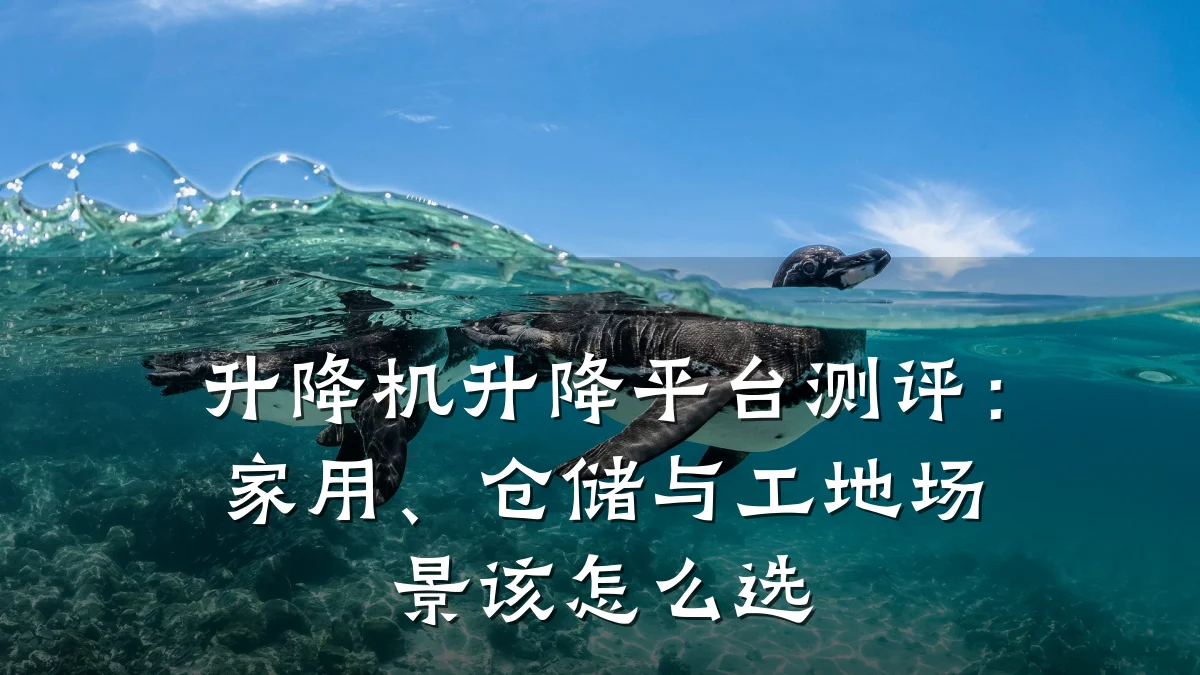 升降机升降平台测评：家用、仓储与工地场景该怎么选