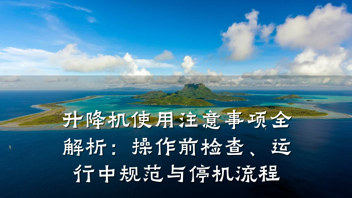 升降机使用注意事项全解析：操作前检查、运行中规范与停机流程