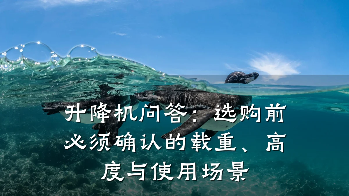 升降机问答:选购前必须确认的载重、高度与使用场景