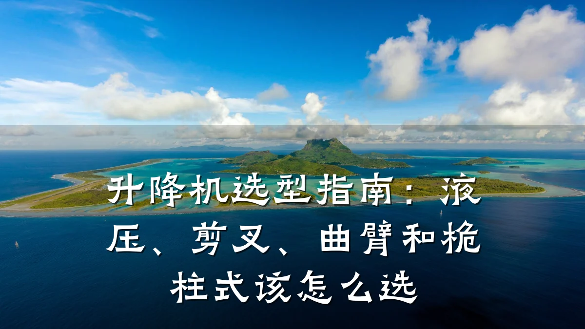 升降机选型指南:液压、剪叉、曲臂和桅柱式该怎么选