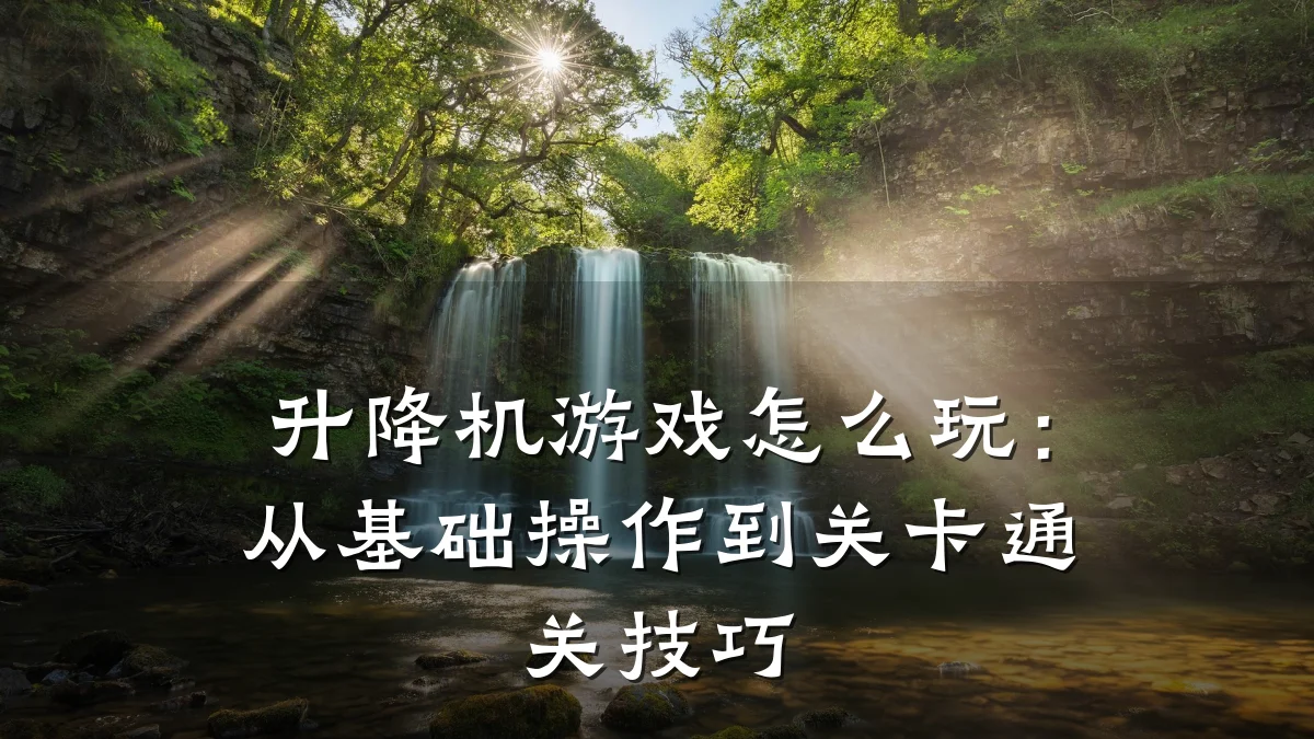 升降机游戏怎么玩:从基础操作到关卡通关技巧