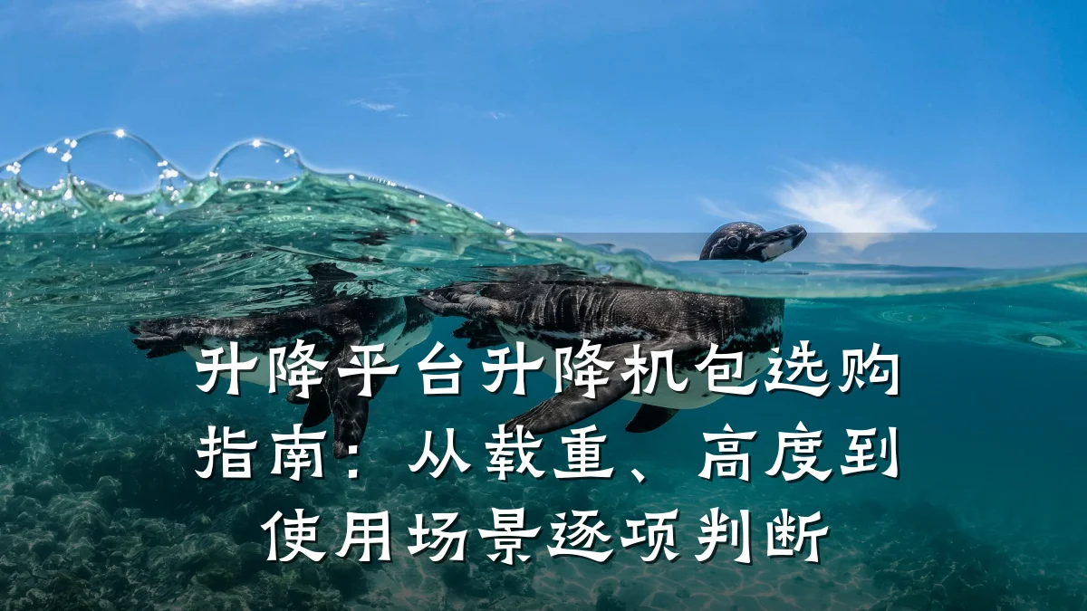 升降平台升降机包选购指南:从载重、高度到使用场景逐项判断