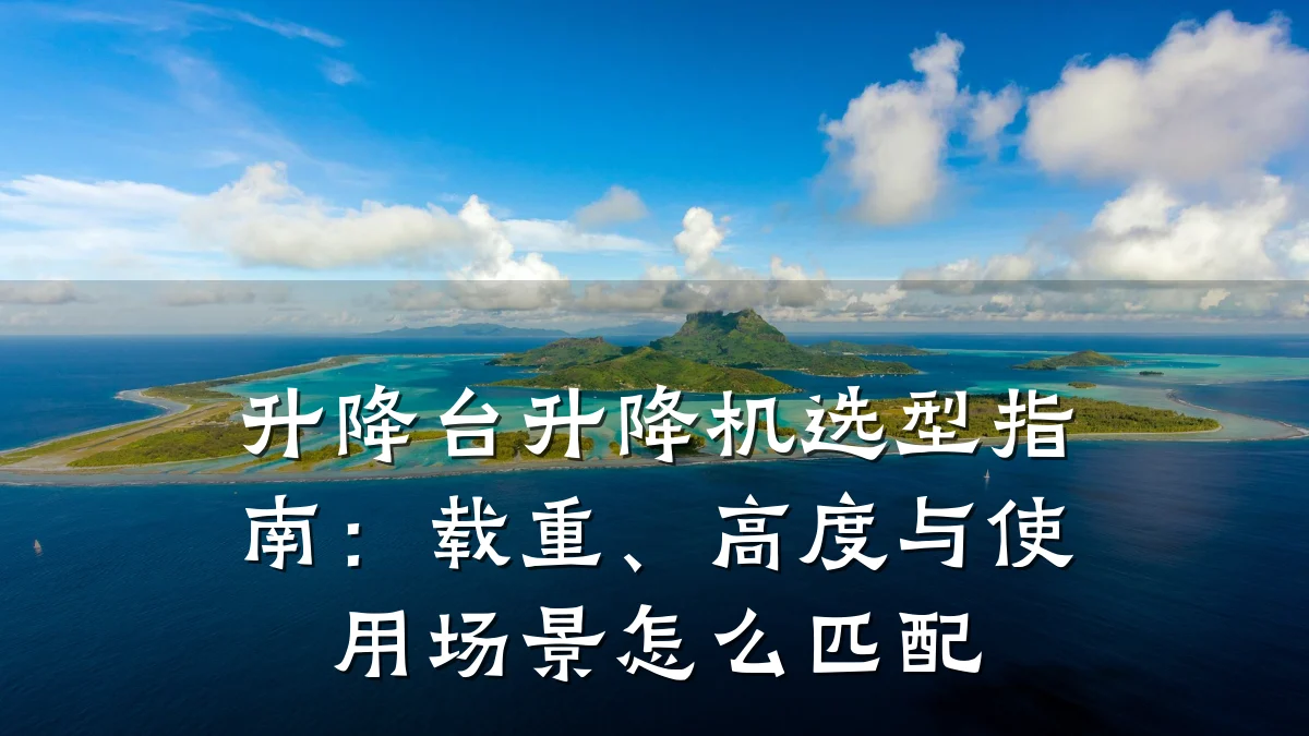 升降台升降机选型指南:载重、高度与使用场景怎么匹配