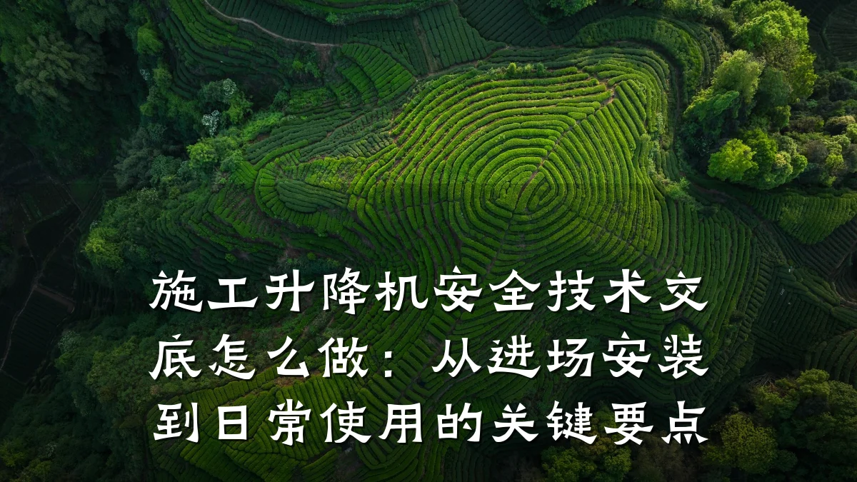 施工升降机安全技术交底怎么做:从进场安装到日常使用的关键要点