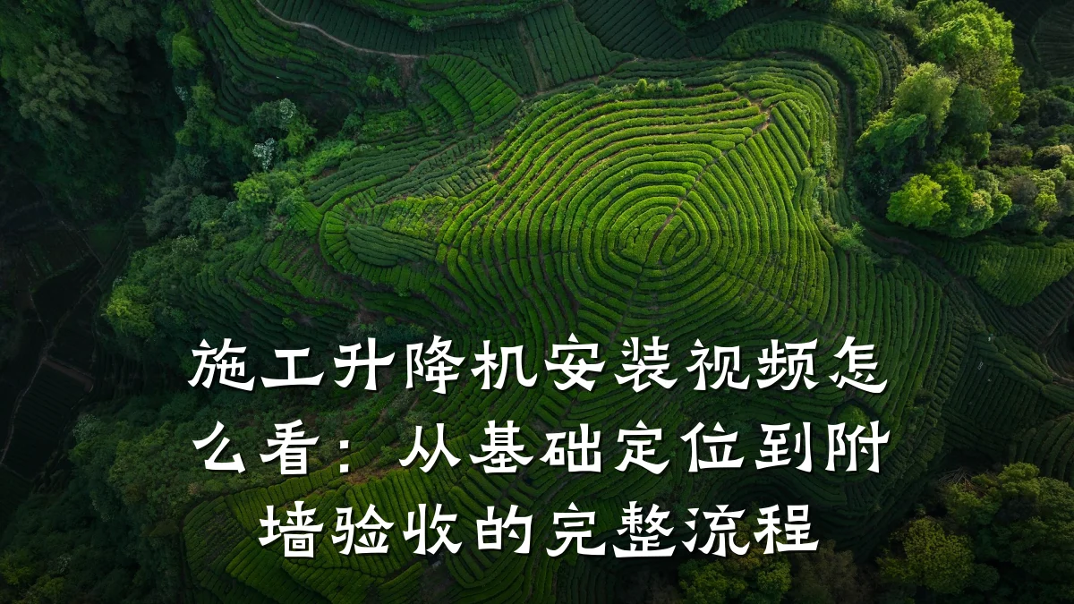 施工升降机安装视频怎么看:从基础定位到附墙验收的完整流程