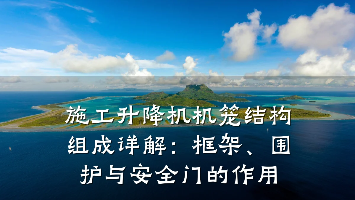 施工升降机机笼结构组成详解:框架、围护与安全门的作用