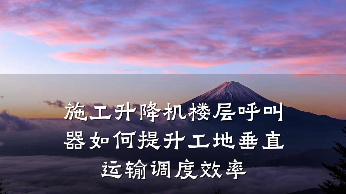 施工升降机楼层呼叫器如何提升工地垂直运输调度效率