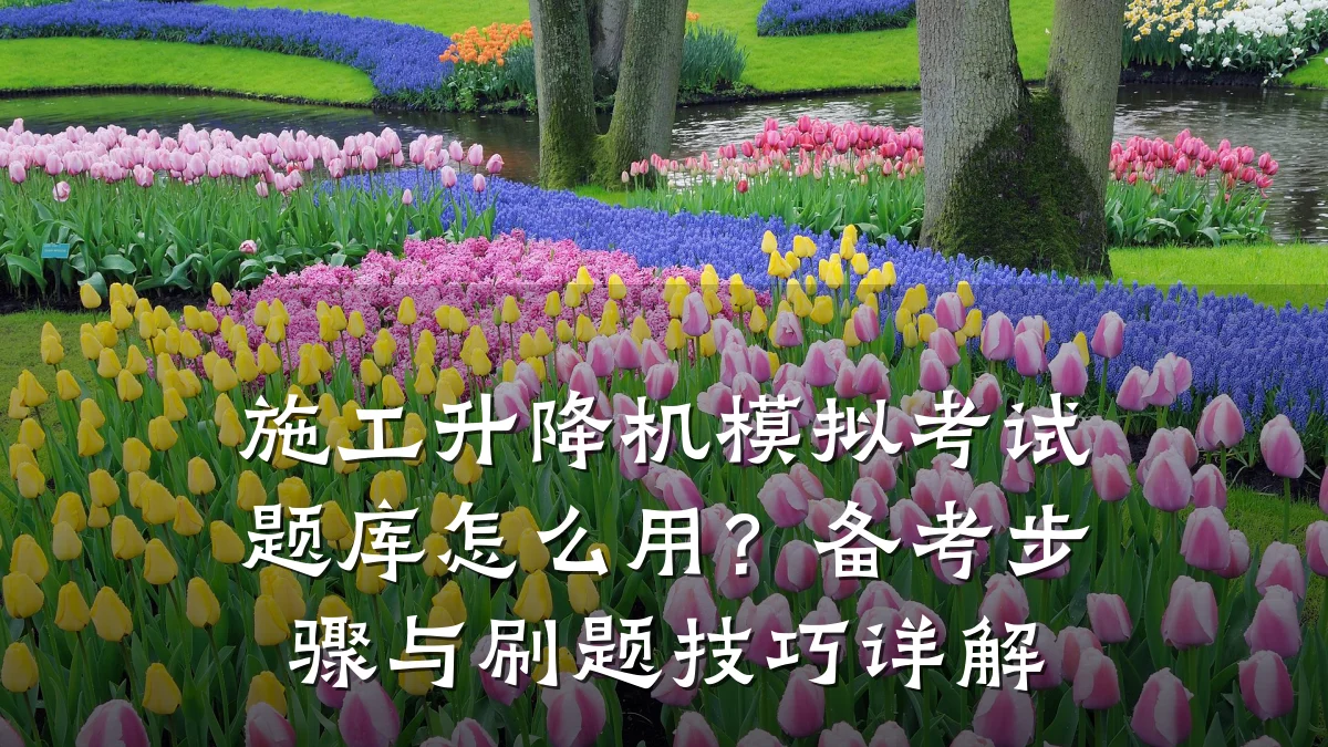 施工升降机模拟考试题库怎么用?备考步骤与刷题技巧详解