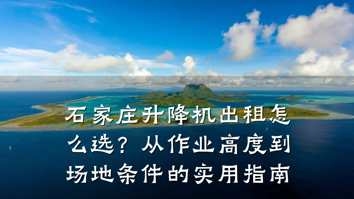 石家庄升降机出租怎么选？从作业高度到场地条件的实用指南