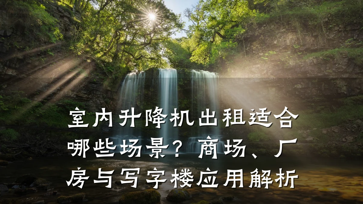 室内升降机出租适合哪些场景?商场、厂房与写字楼应用解析