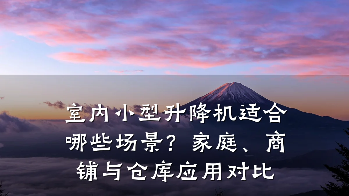 室内小型升降机适合哪些场景?家庭、商铺与仓库应用对比