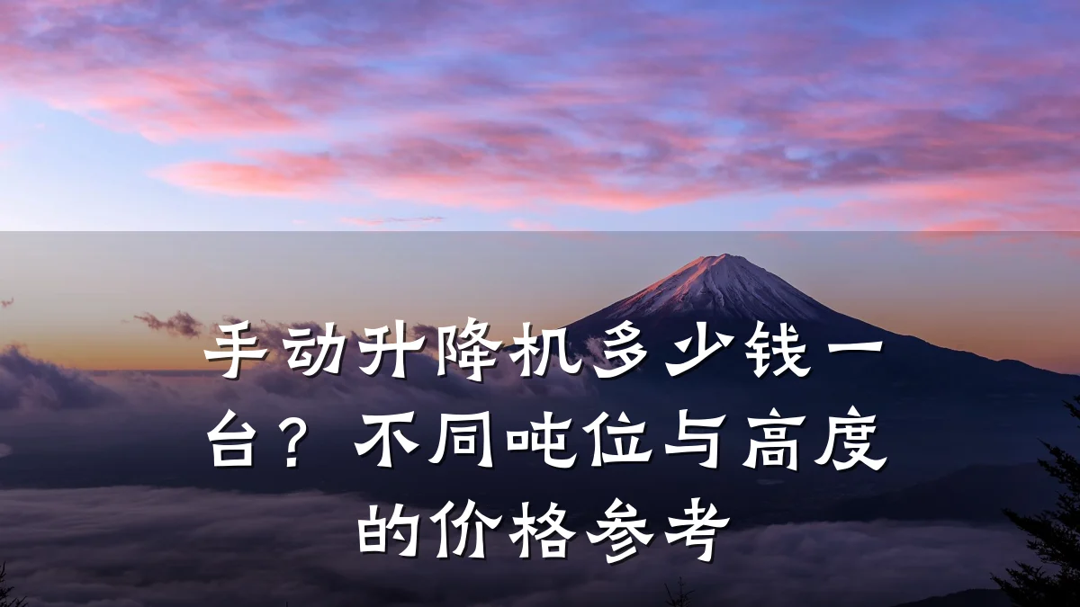 手动升降机多少钱一台?不同吨位与高度的价格参考