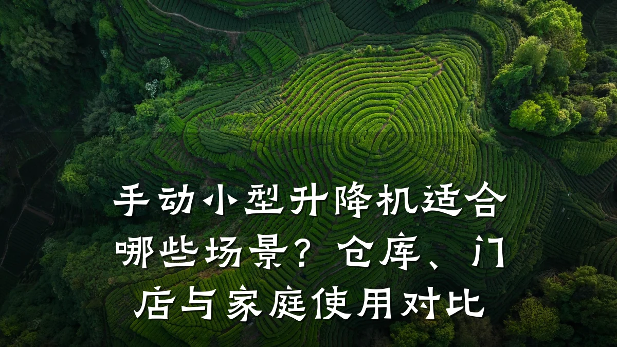 手动小型升降机适合哪些场景?仓库、门店与家庭使用对比