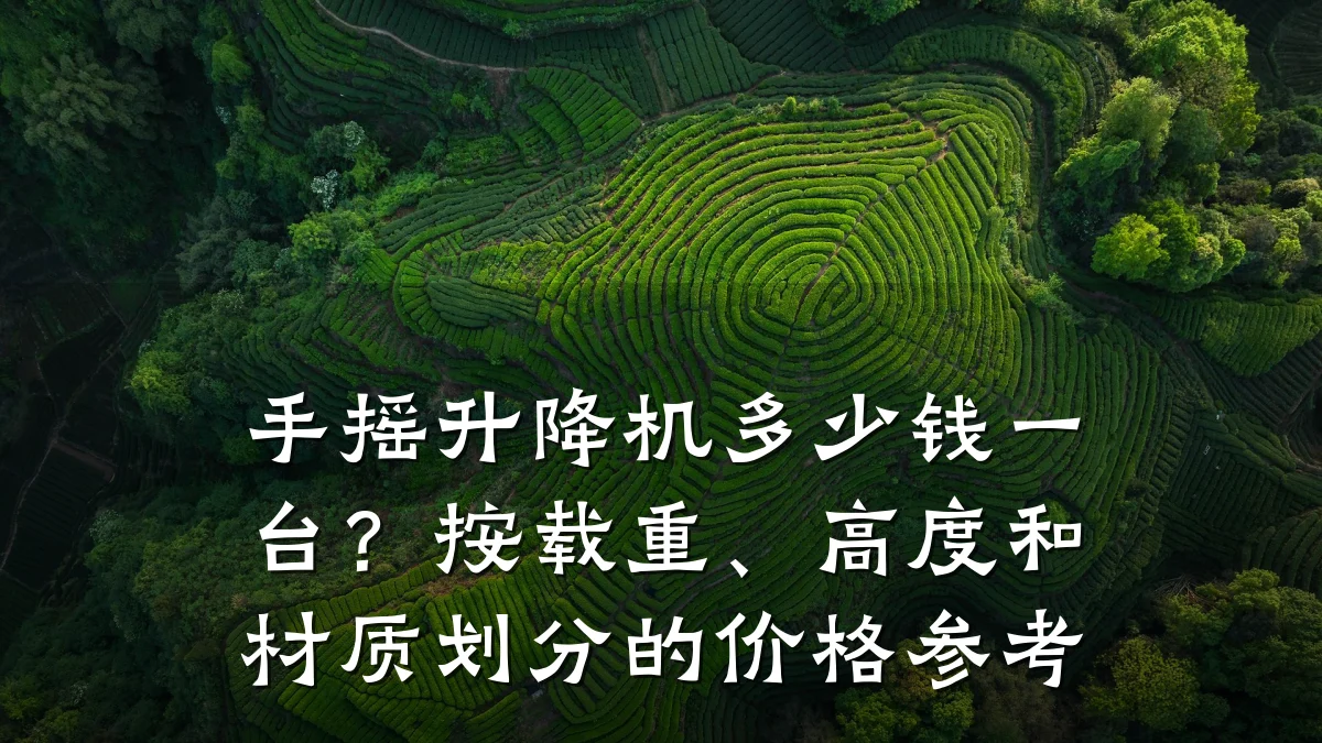 手摇升降机多少钱一台?按载重、高度和材质划分的价格参考