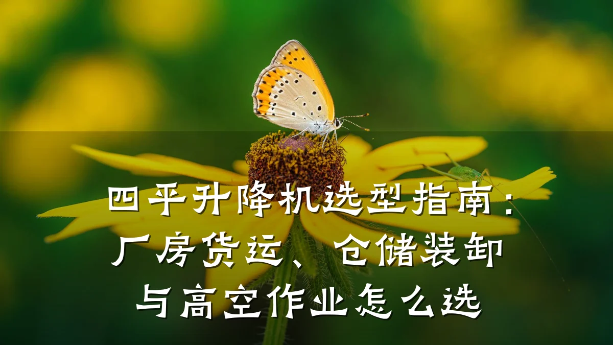 四平升降机选型指南:厂房货运、仓储装卸与高空作业怎么选